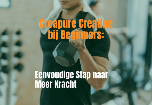 Creapure Creatine bij Beginners: Eenvoudige Stap naar Meer Kracht