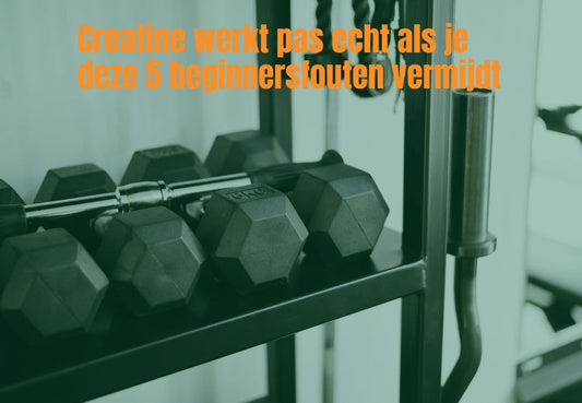 Creatine werkt pas echt als je deze 5 beginnersfouten vermijdt